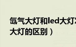 氙气大灯和led大灯发热高（氙气大灯和led大灯的区别）