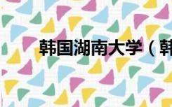 韩国湖南大学（韩国湖南大学官网）