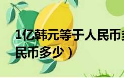 1亿韩元等于人民币多少钱（1亿韩元等于人民币多少）