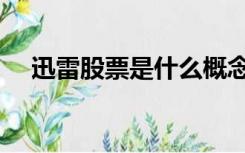 迅雷股票是什么概念股（迅雷股票代码）