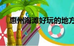 惠州海滩好玩的地方排行榜（惠州海滩）