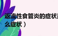 返流性食管炎的症状是怎样的（返流食管炎什么症状）