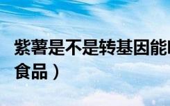 紫薯是不是转基因能吃吗（紫薯是不是转基因食品）