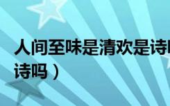 人间至味是清欢是诗吗（人间至味是清欢是古诗吗）