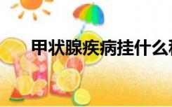 甲状腺疾病挂什么科室（甲状腺疾病）