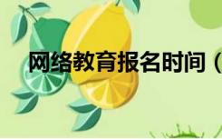 网络教育报名时间（网络教育报名时间）