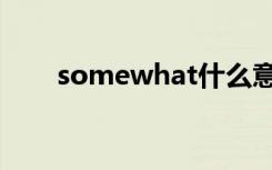 somewhat什么意思（somewhat）