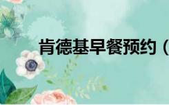 肯德基早餐预约（肯德基早餐时间）