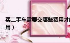 买二手车需要交哪些费用才能上路（买二手车需要交哪些费用）