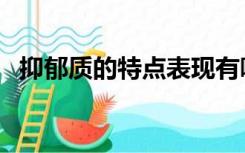 抑郁质的特点表现有哪些（抑郁质的特点）