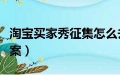 淘宝买家秀征集怎么去掉（淘宝买家秀征集文案）