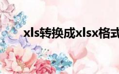xls转换成xlsx格式（xls转换成xlsx）