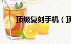 顶级复刻手机（顶级复刻手表工厂）