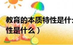 教育的本质特性是什么简答题（教育的本质特性是什么）