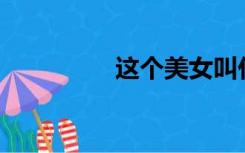 这个美女叫什么名字解？