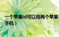 一个苹果id可以用两个苹果手机吗（一个苹果id可以用两个手机）