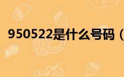 950522是什么号码（950522是什么号码）
