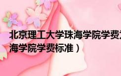 北京理工大学珠海学院学费为什么那么贵（北京理工大学珠海学院学费标准）
