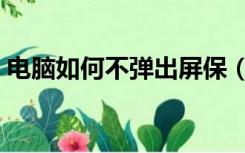 电脑如何不弹出屏保（电脑如何不弹出广告）