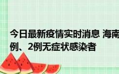 今日最新疫情实时消息 海南海口市新增2例无症状转确诊病例、2例无症状感染者