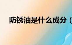 防锈油是什么成分（防锈油的主要成分）