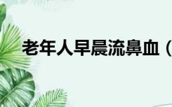 老年人早晨流鼻血（老年人早晨能勃起）