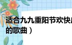 适合九九重阳节欢快广场舞（适合九九重阳节的歌曲）