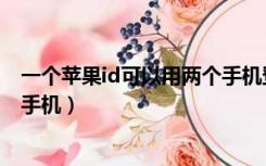 一个苹果id可以用两个手机登录么（一个苹果id可以用两个手机）