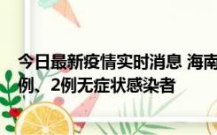 今日最新疫情实时消息 海南海口市新增2例无症状转确诊病例、2例无症状感染者