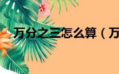 万分之三怎么算（万分之三怎么用 表示）