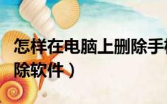 怎样在电脑上删除手机软件（怎样在电脑上删除软件）