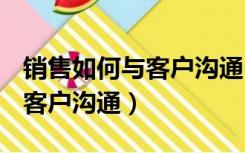 销售如何与客户沟通ppt演讲稿（销售如何与客户沟通）