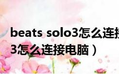 beats solo3怎么连接华为手机（beats solo3怎么连接电脑）