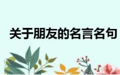 关于朋友的名言名句（关于朋友的古诗词）