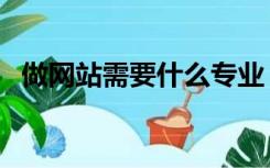 做网站需要什么专业（做网站需要多少钱）