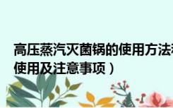 高压蒸汽灭菌锅的使用方法和注意事项（高压蒸汽灭菌锅的使用及注意事项）