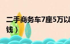 二手商务车7座5万以上（二手商务车7座多少钱）