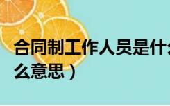 合同制工作人员是什么（合同制工作人员是什么意思）
