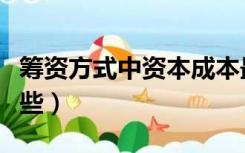 筹资方式中资本成本最高的是（筹资方式有哪些）