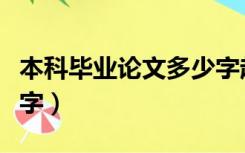 本科毕业论文多少字起步（本科毕业论文多少字）