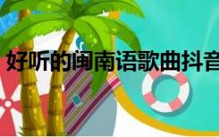 好听的闽南语歌曲抖音（好听的闽南语歌曲）