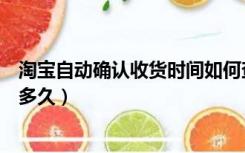 淘宝自动确认收货时间如何查看（淘宝自动确认收货时间是多久）