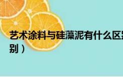 艺术涂料与硅藻泥有什么区别（艺术涂料和硅藻泥有什么区别）