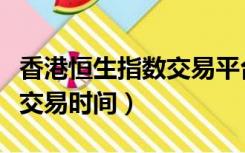 香港恒生指数交易平台哪家好（香港恒生指数交易时间）