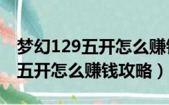 梦幻129五开怎么赚钱最效率（梦幻西游129五开怎么赚钱攻略）