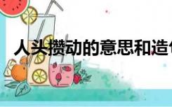 人头攒动的意思和造句（人头攒动的意思）