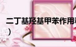 二丁基羟基甲苯作用和功效（二丁基羟基甲苯）