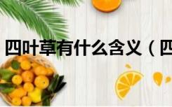 四叶草有什么含义（四叶草有什么含义寓意）