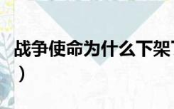 战争使命为什么下架了（战争使命为什么下线）