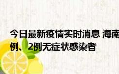 今日最新疫情实时消息 海南海口市新增2例无症状转确诊病例、2例无症状感染者